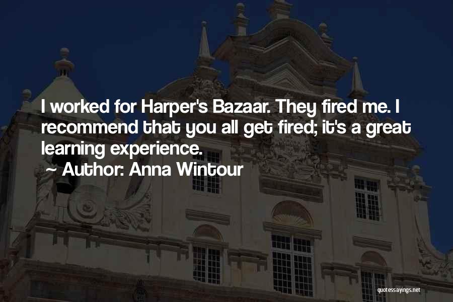 Anna Wintour Quotes: I Worked For Harper's Bazaar. They Fired Me. I Recommend That You All Get Fired; It's A Great Learning Experience.