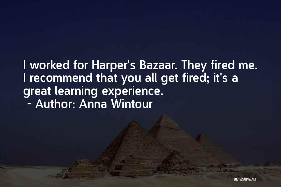 Anna Wintour Quotes: I Worked For Harper's Bazaar. They Fired Me. I Recommend That You All Get Fired; It's A Great Learning Experience.