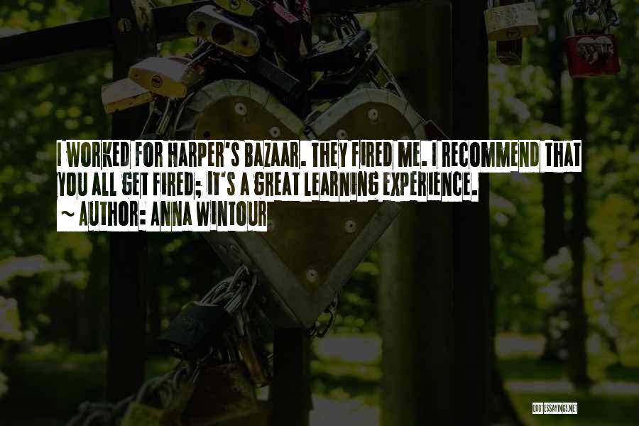 Anna Wintour Quotes: I Worked For Harper's Bazaar. They Fired Me. I Recommend That You All Get Fired; It's A Great Learning Experience.