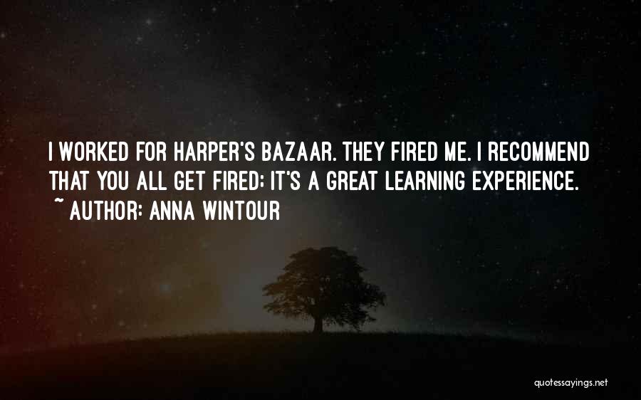 Anna Wintour Quotes: I Worked For Harper's Bazaar. They Fired Me. I Recommend That You All Get Fired; It's A Great Learning Experience.