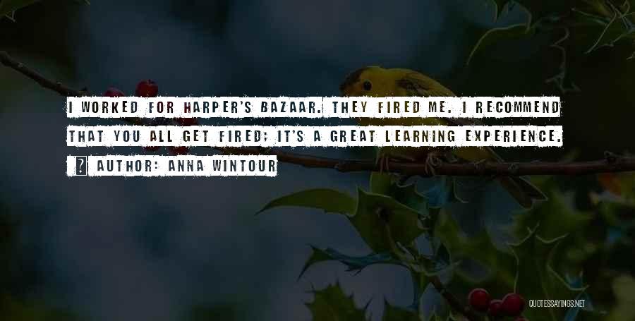 Anna Wintour Quotes: I Worked For Harper's Bazaar. They Fired Me. I Recommend That You All Get Fired; It's A Great Learning Experience.