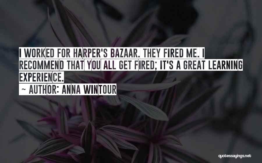 Anna Wintour Quotes: I Worked For Harper's Bazaar. They Fired Me. I Recommend That You All Get Fired; It's A Great Learning Experience.