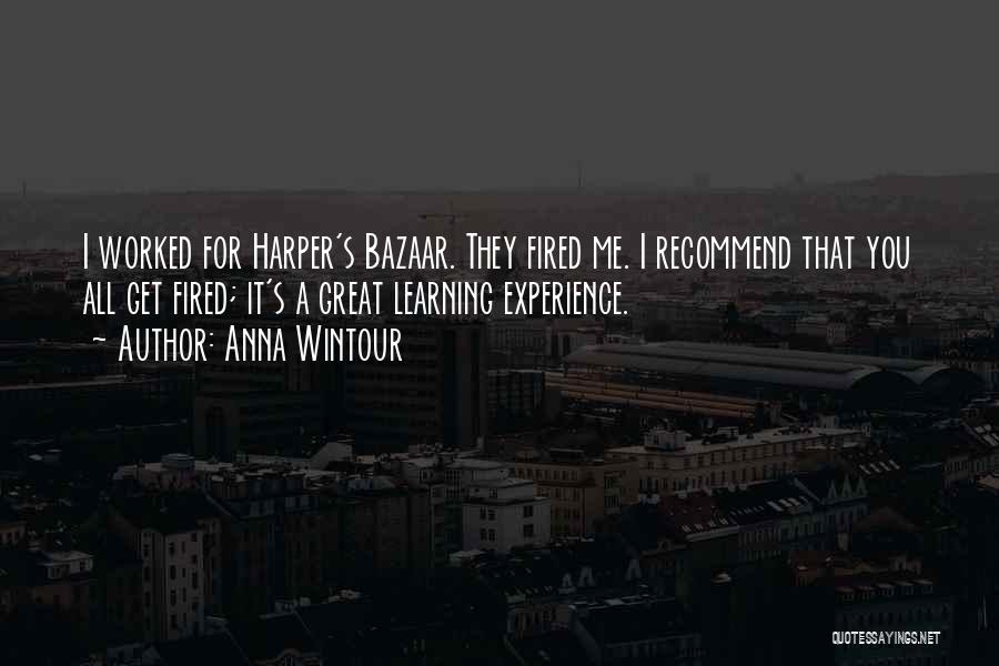 Anna Wintour Quotes: I Worked For Harper's Bazaar. They Fired Me. I Recommend That You All Get Fired; It's A Great Learning Experience.