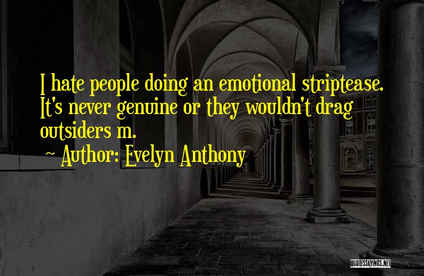 Evelyn Anthony Quotes: I Hate People Doing An Emotional Striptease. It's Never Genuine Or They Wouldn't Drag Outsiders M.