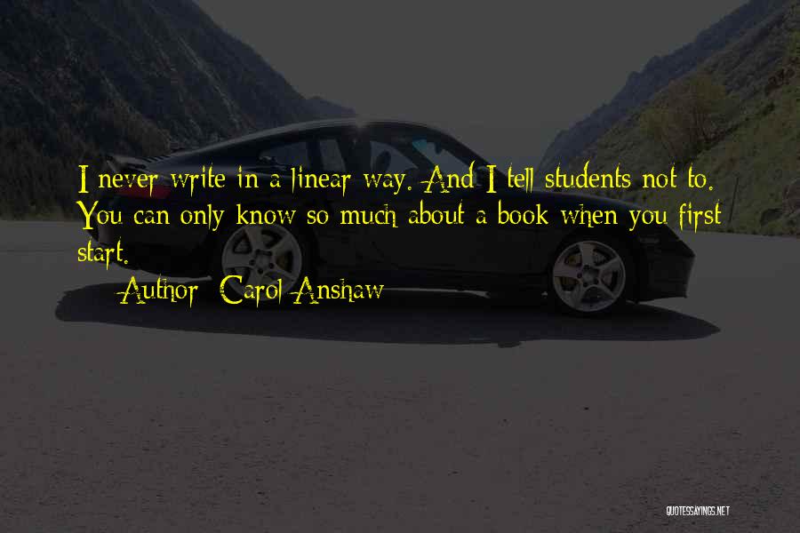 Carol Anshaw Quotes: I Never Write In A Linear Way. And I Tell Students Not To. You Can Only Know So Much About