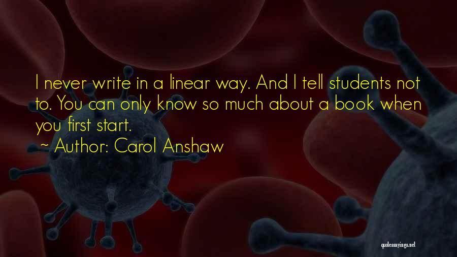 Carol Anshaw Quotes: I Never Write In A Linear Way. And I Tell Students Not To. You Can Only Know So Much About