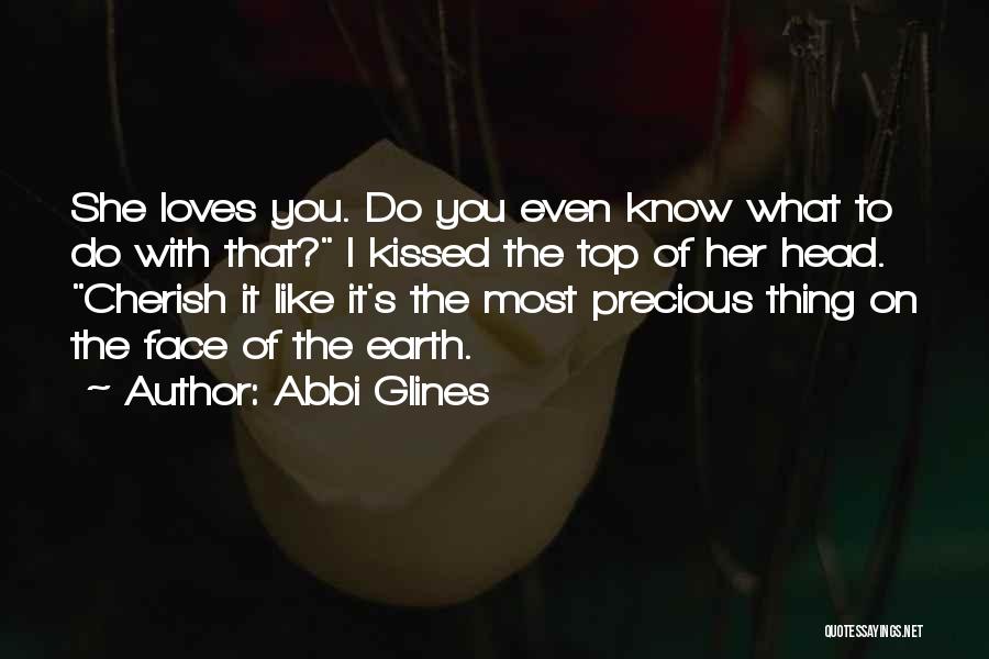 Abbi Glines Quotes: She Loves You. Do You Even Know What To Do With That? I Kissed The Top Of Her Head. Cherish