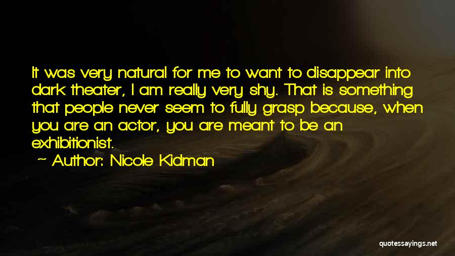 Nicole Kidman Quotes: It Was Very Natural For Me To Want To Disappear Into Dark Theater, I Am Really Very Shy. That Is
