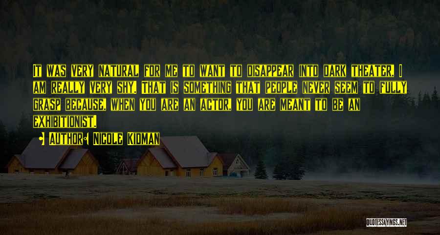 Nicole Kidman Quotes: It Was Very Natural For Me To Want To Disappear Into Dark Theater, I Am Really Very Shy. That Is