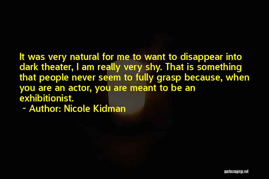 Nicole Kidman Quotes: It Was Very Natural For Me To Want To Disappear Into Dark Theater, I Am Really Very Shy. That Is