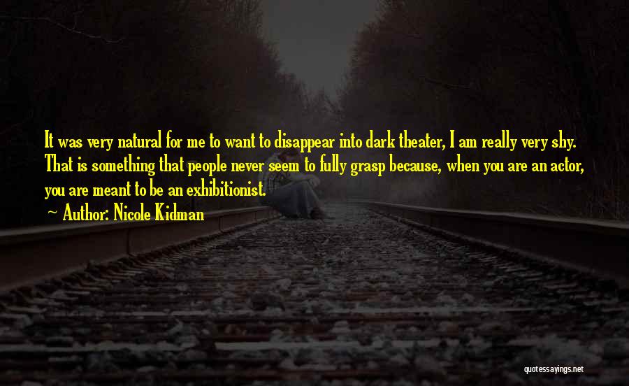 Nicole Kidman Quotes: It Was Very Natural For Me To Want To Disappear Into Dark Theater, I Am Really Very Shy. That Is