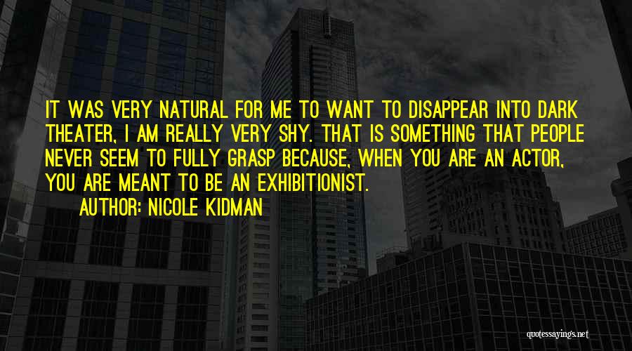 Nicole Kidman Quotes: It Was Very Natural For Me To Want To Disappear Into Dark Theater, I Am Really Very Shy. That Is