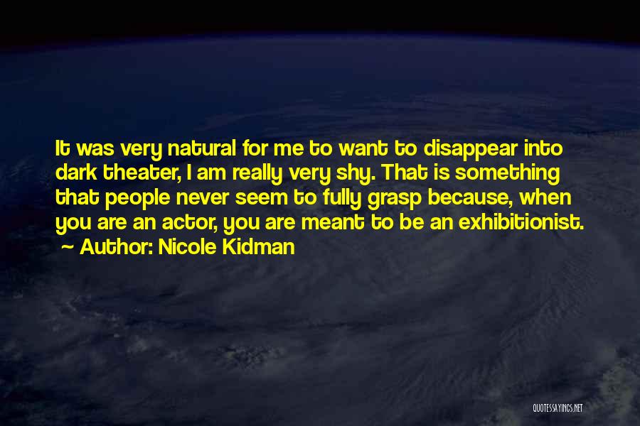 Nicole Kidman Quotes: It Was Very Natural For Me To Want To Disappear Into Dark Theater, I Am Really Very Shy. That Is