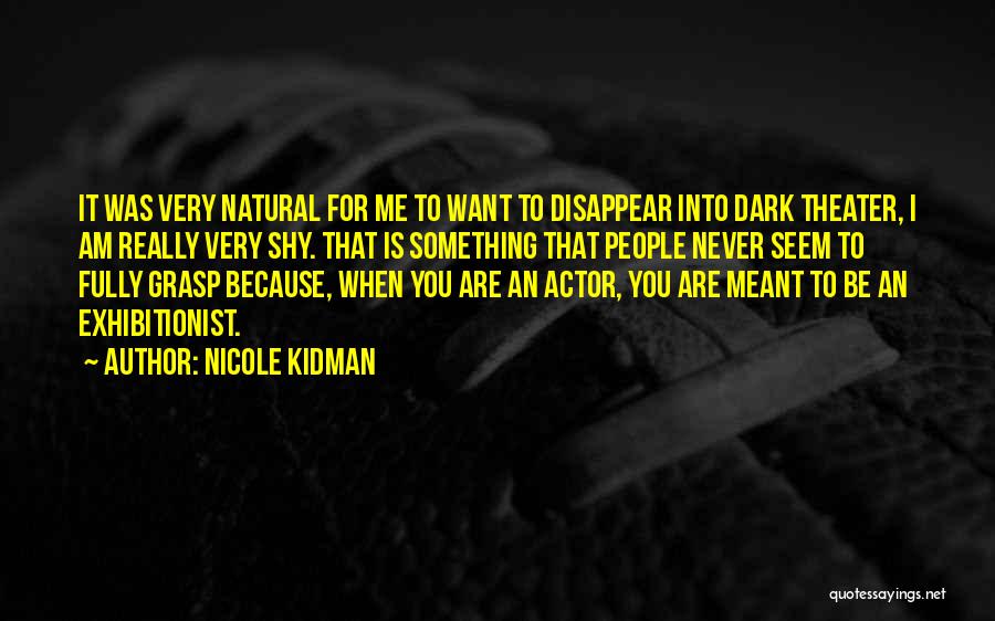 Nicole Kidman Quotes: It Was Very Natural For Me To Want To Disappear Into Dark Theater, I Am Really Very Shy. That Is