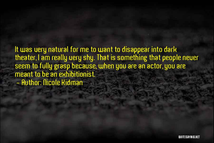 Nicole Kidman Quotes: It Was Very Natural For Me To Want To Disappear Into Dark Theater, I Am Really Very Shy. That Is