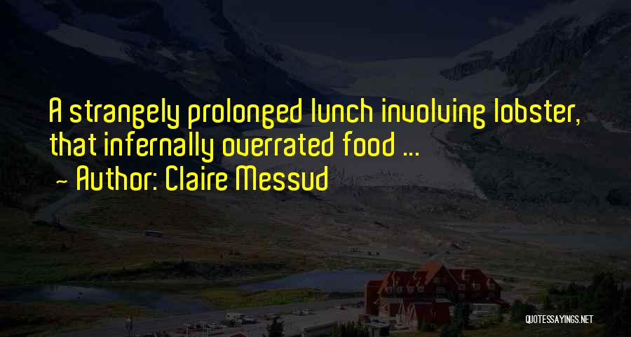Claire Messud Quotes: A Strangely Prolonged Lunch Involving Lobster, That Infernally Overrated Food ...