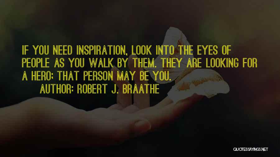 Robert J. Braathe Quotes: If You Need Inspiration, Look Into The Eyes Of People As You Walk By Them. They Are Looking For A