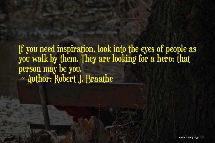 Robert J. Braathe Quotes: If You Need Inspiration, Look Into The Eyes Of People As You Walk By Them. They Are Looking For A