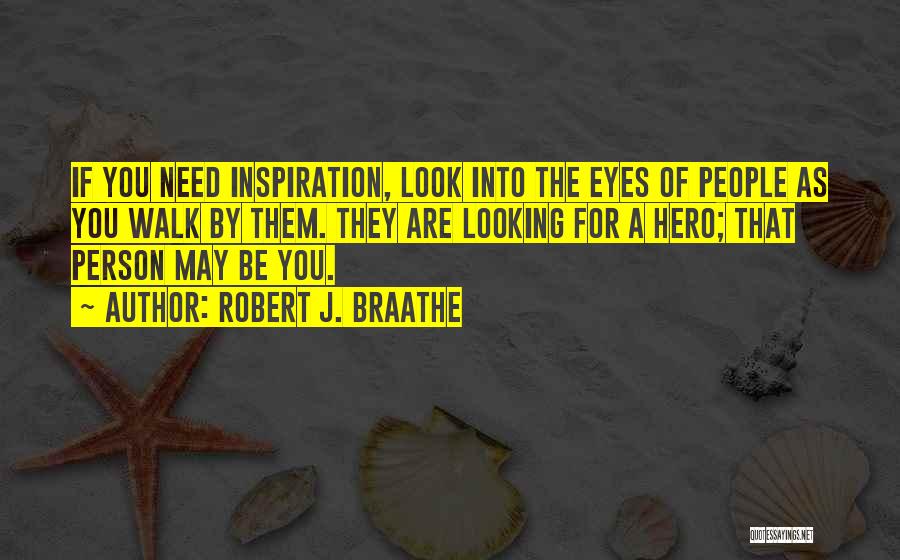Robert J. Braathe Quotes: If You Need Inspiration, Look Into The Eyes Of People As You Walk By Them. They Are Looking For A