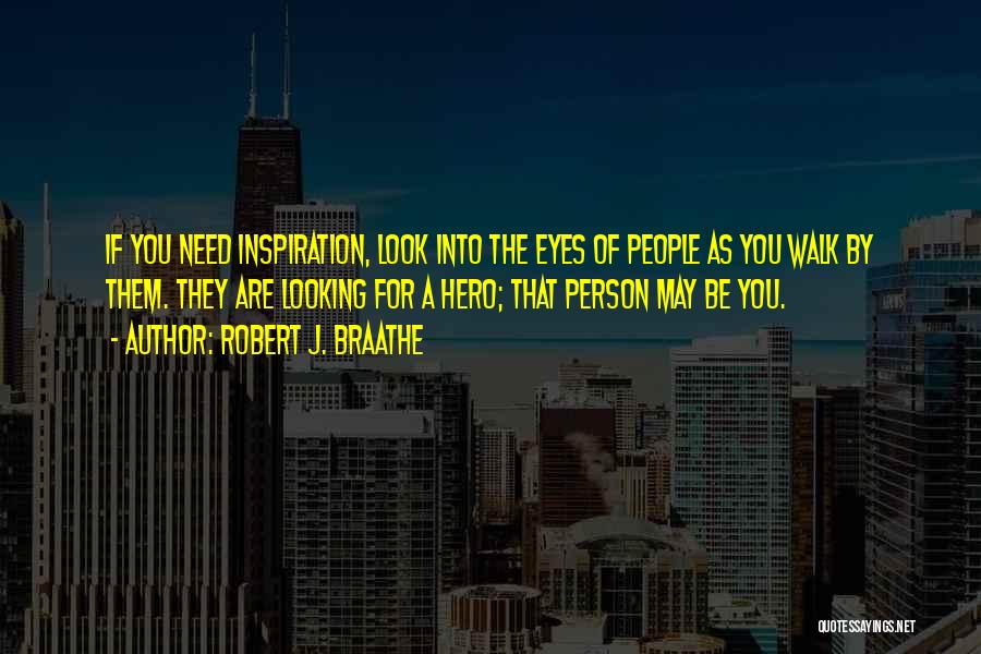 Robert J. Braathe Quotes: If You Need Inspiration, Look Into The Eyes Of People As You Walk By Them. They Are Looking For A