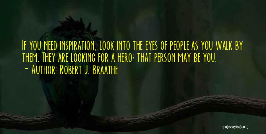 Robert J. Braathe Quotes: If You Need Inspiration, Look Into The Eyes Of People As You Walk By Them. They Are Looking For A