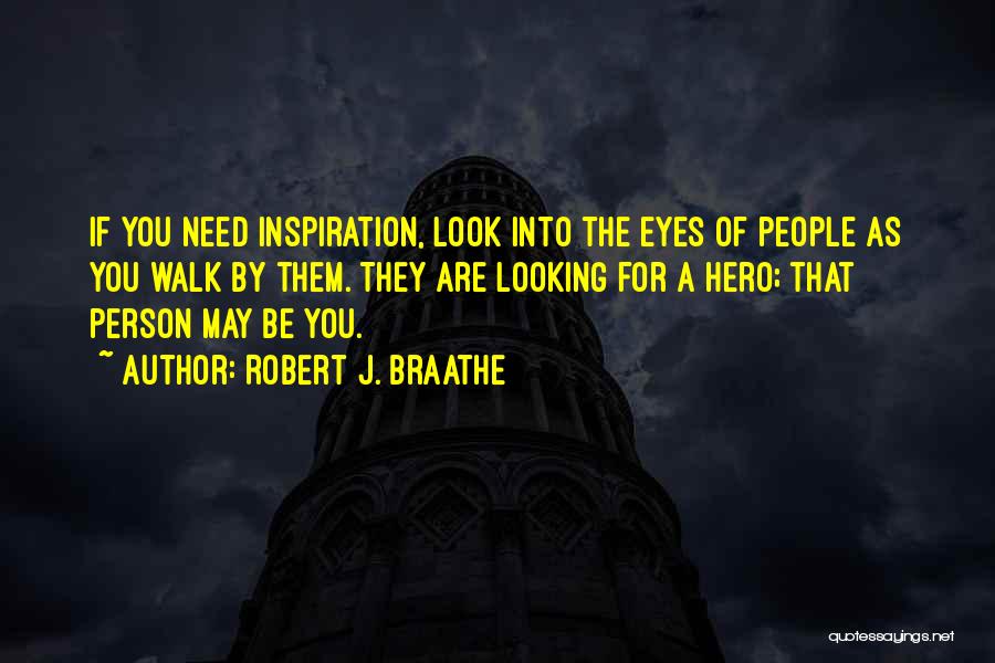 Robert J. Braathe Quotes: If You Need Inspiration, Look Into The Eyes Of People As You Walk By Them. They Are Looking For A
