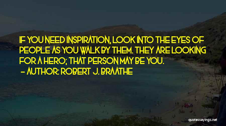 Robert J. Braathe Quotes: If You Need Inspiration, Look Into The Eyes Of People As You Walk By Them. They Are Looking For A