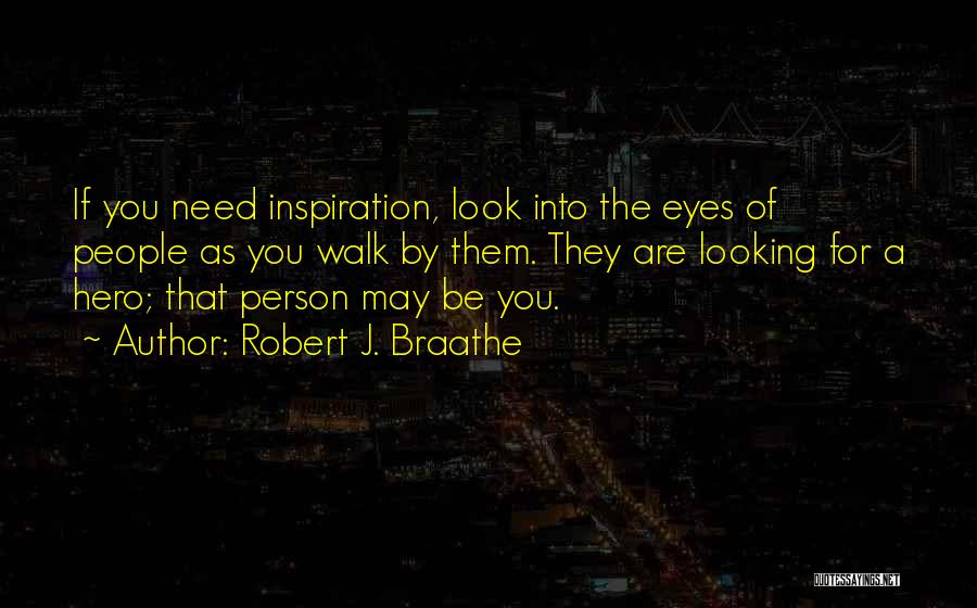 Robert J. Braathe Quotes: If You Need Inspiration, Look Into The Eyes Of People As You Walk By Them. They Are Looking For A