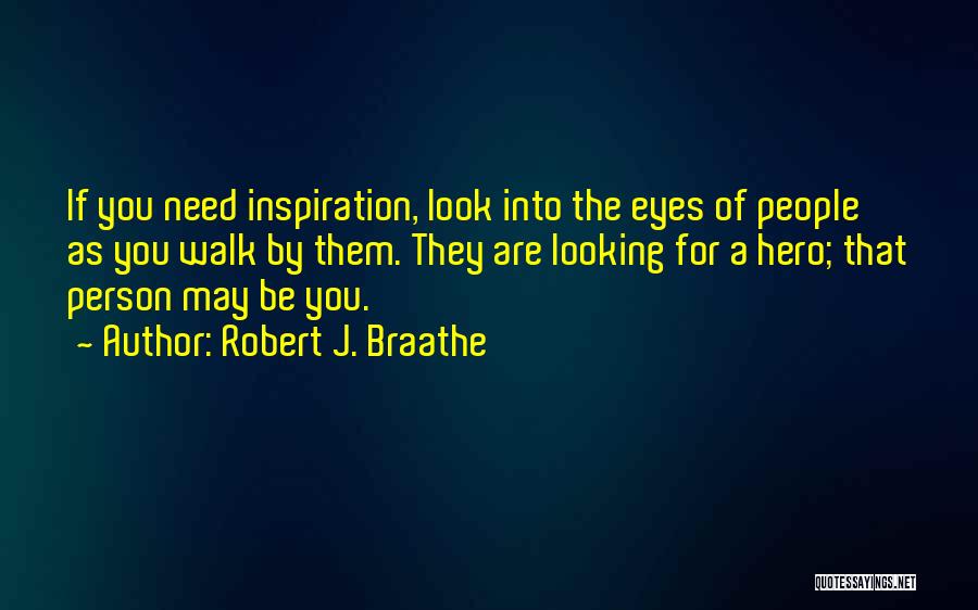 Robert J. Braathe Quotes: If You Need Inspiration, Look Into The Eyes Of People As You Walk By Them. They Are Looking For A