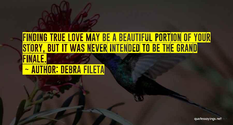 Debra Fileta Quotes: Finding True Love May Be A Beautiful Portion Of Your Story, But It Was Never Intended To Be The Grand
