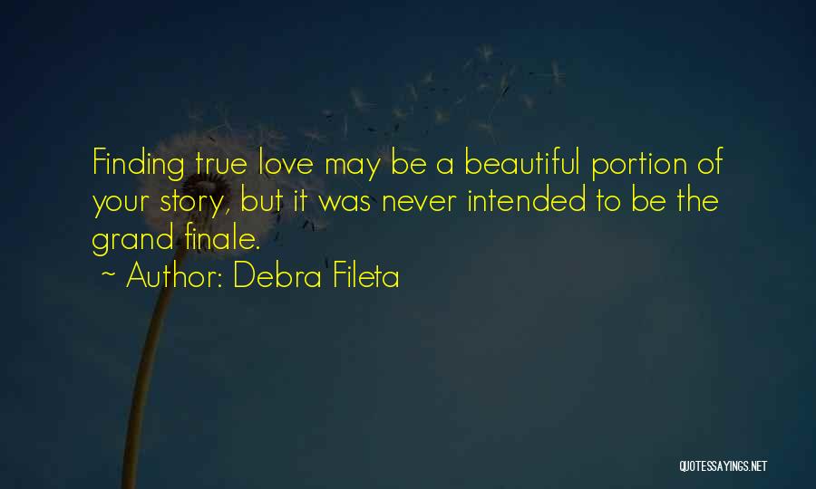 Debra Fileta Quotes: Finding True Love May Be A Beautiful Portion Of Your Story, But It Was Never Intended To Be The Grand