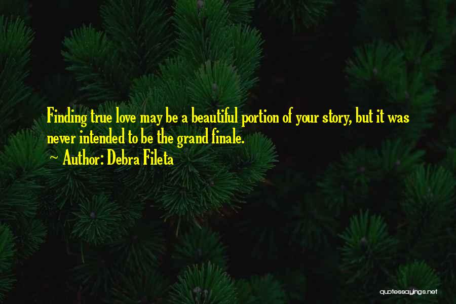 Debra Fileta Quotes: Finding True Love May Be A Beautiful Portion Of Your Story, But It Was Never Intended To Be The Grand