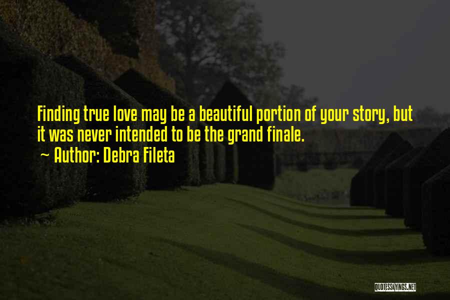 Debra Fileta Quotes: Finding True Love May Be A Beautiful Portion Of Your Story, But It Was Never Intended To Be The Grand