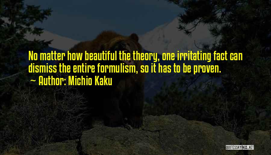 Michio Kaku Quotes: No Matter How Beautiful The Theory, One Irritating Fact Can Dismiss The Entire Formulism, So It Has To Be Proven.