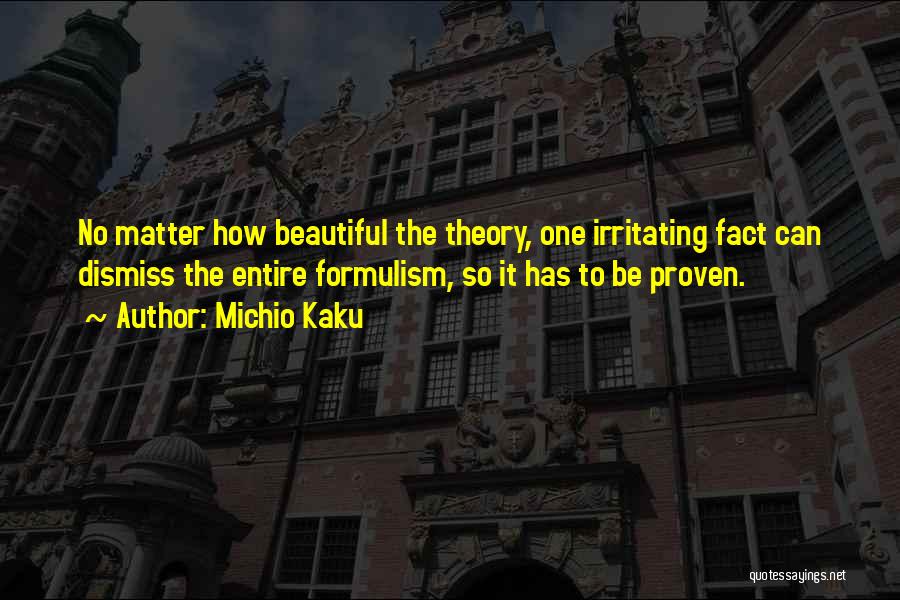 Michio Kaku Quotes: No Matter How Beautiful The Theory, One Irritating Fact Can Dismiss The Entire Formulism, So It Has To Be Proven.