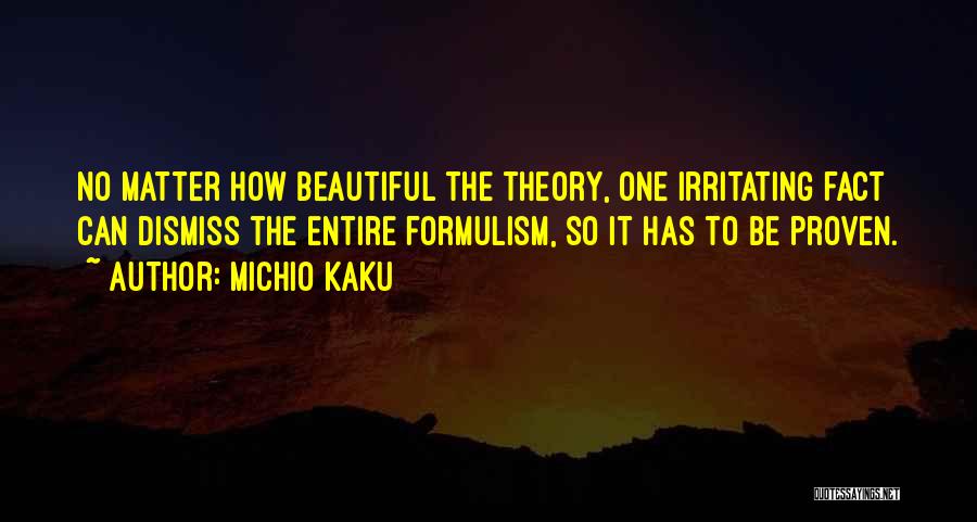 Michio Kaku Quotes: No Matter How Beautiful The Theory, One Irritating Fact Can Dismiss The Entire Formulism, So It Has To Be Proven.