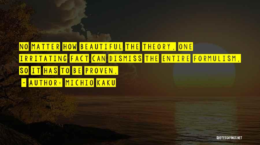 Michio Kaku Quotes: No Matter How Beautiful The Theory, One Irritating Fact Can Dismiss The Entire Formulism, So It Has To Be Proven.