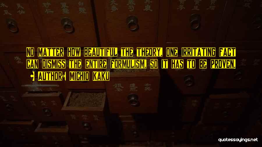 Michio Kaku Quotes: No Matter How Beautiful The Theory, One Irritating Fact Can Dismiss The Entire Formulism, So It Has To Be Proven.