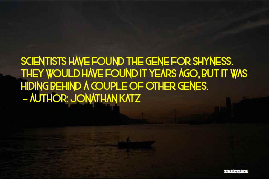 Jonathan Katz Quotes: Scientists Have Found The Gene For Shyness. They Would Have Found It Years Ago, But It Was Hiding Behind A