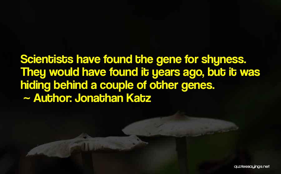 Jonathan Katz Quotes: Scientists Have Found The Gene For Shyness. They Would Have Found It Years Ago, But It Was Hiding Behind A