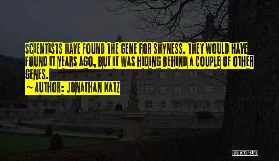 Jonathan Katz Quotes: Scientists Have Found The Gene For Shyness. They Would Have Found It Years Ago, But It Was Hiding Behind A