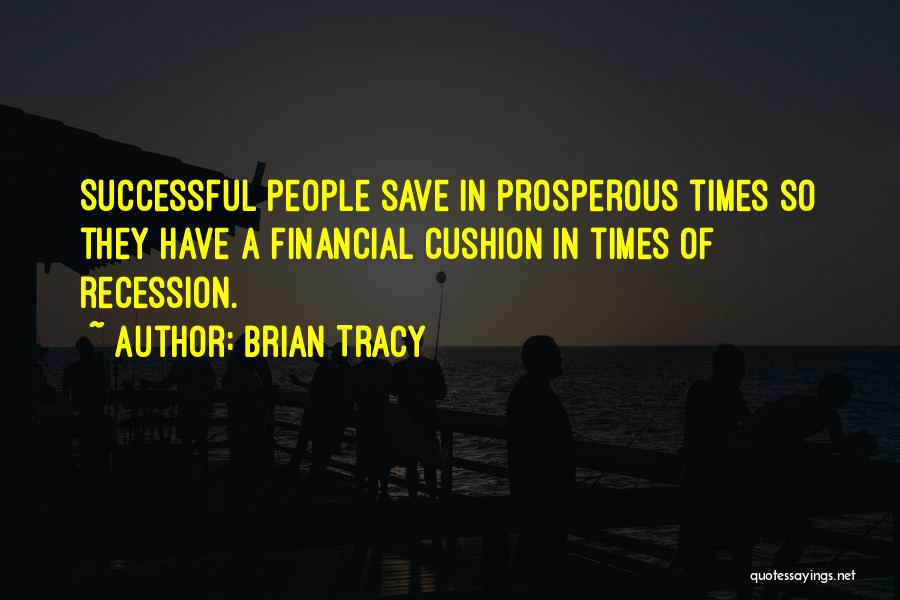 Brian Tracy Quotes: Successful People Save In Prosperous Times So They Have A Financial Cushion In Times Of Recession.