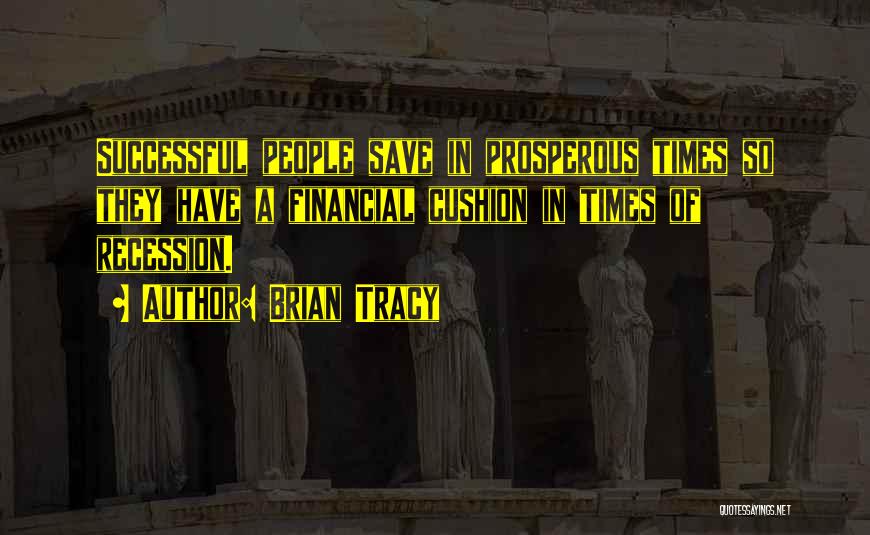 Brian Tracy Quotes: Successful People Save In Prosperous Times So They Have A Financial Cushion In Times Of Recession.