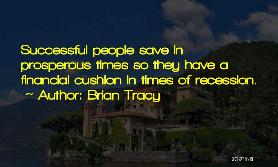 Brian Tracy Quotes: Successful People Save In Prosperous Times So They Have A Financial Cushion In Times Of Recession.