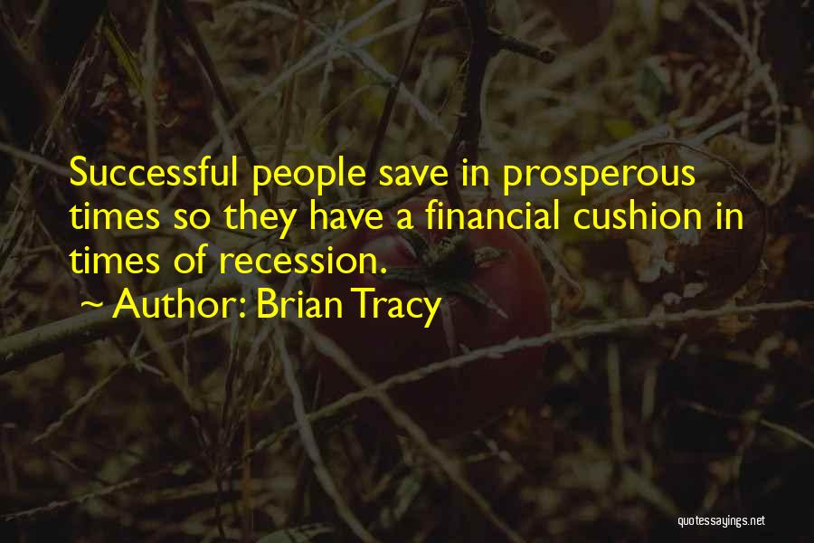 Brian Tracy Quotes: Successful People Save In Prosperous Times So They Have A Financial Cushion In Times Of Recession.