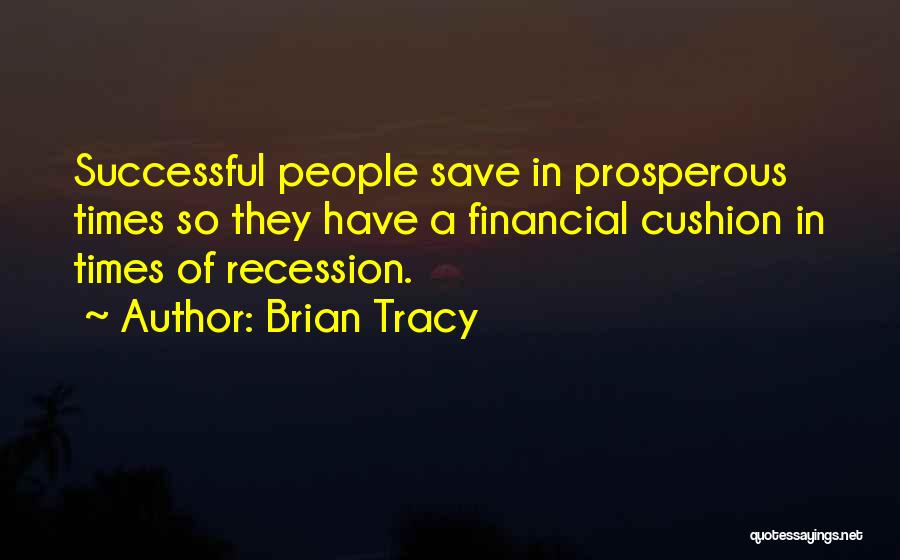 Brian Tracy Quotes: Successful People Save In Prosperous Times So They Have A Financial Cushion In Times Of Recession.