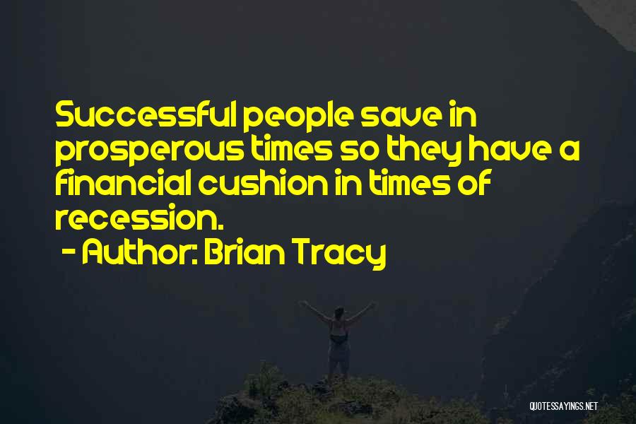 Brian Tracy Quotes: Successful People Save In Prosperous Times So They Have A Financial Cushion In Times Of Recession.