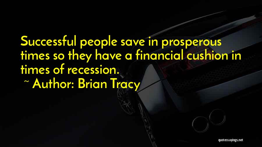 Brian Tracy Quotes: Successful People Save In Prosperous Times So They Have A Financial Cushion In Times Of Recession.