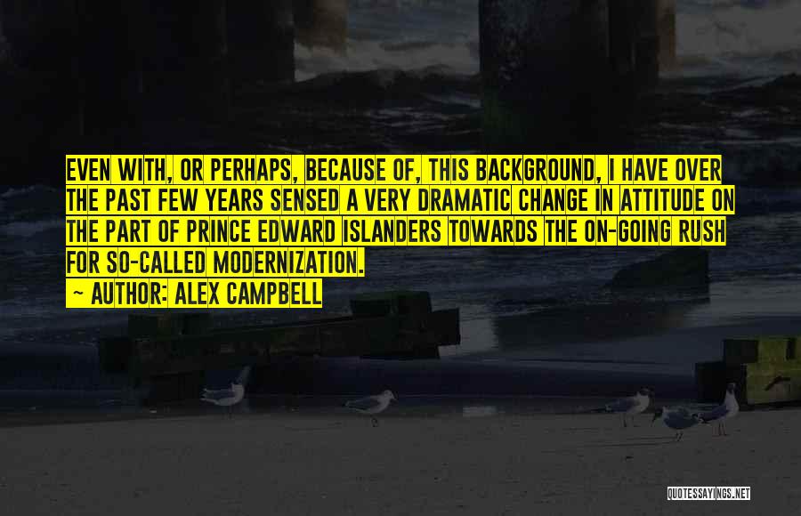 Alex Campbell Quotes: Even With, Or Perhaps, Because Of, This Background, I Have Over The Past Few Years Sensed A Very Dramatic Change