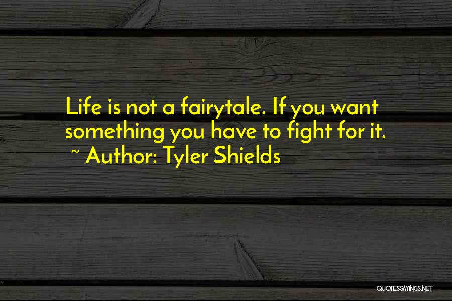 Tyler Shields Quotes: Life Is Not A Fairytale. If You Want Something You Have To Fight For It.